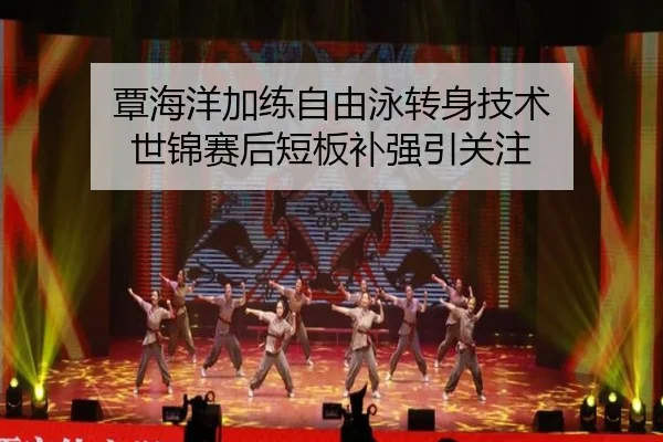 覃海洋加练自由泳转身技术 世锦赛后短板补强引关注