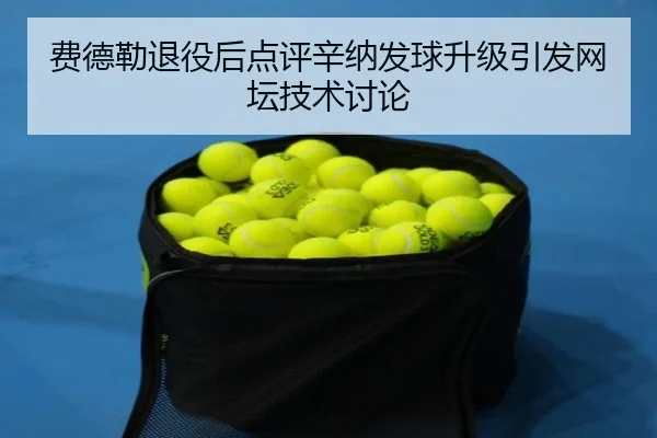 费德勒退役后点评辛纳发球升级引发网坛技术讨论