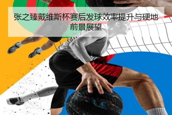 张之臻戴维斯杯赛后发球效率提升与硬地前景展望